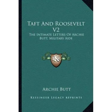 Taft and Roosevelt V2: The Intimate Letters of Archie Butt, Military Aide