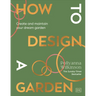 How to Design a Garden: Create and Maintain Your Dream Garden