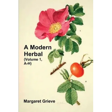 A Modern Herbal (Volume 1, A-H): The Medicinal, Culinary, Cosmetic and Economic Properties, Cultivation and Folk-Lore of Herbs, Grasses, Fungi, Shrubs