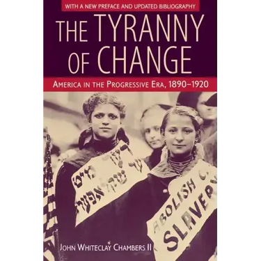 The Tyranny of Change: America in the Progressive Era, 1890-1920