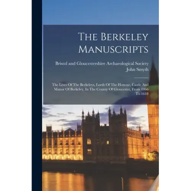 The Berkeley Manuscripts: The Lives Of The Berkeleys, Lords Of The Honour, Castle And Manor Of Berkeley, In The County Of Gloucester, From 1066 To 161