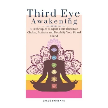 Third Eye Awakening: 5 Techniques to Open Your Third Eye Chakra, Activate and Decalcify Your Pineal Gland