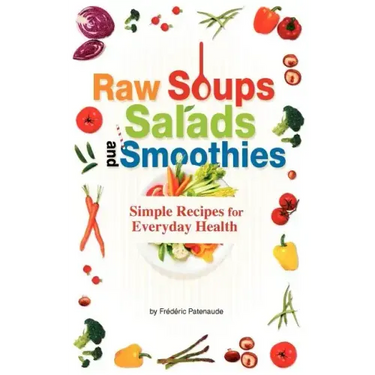 Raw Soups, Salads and Smoothies: Simple Raw Food Recipes for Every Day Health