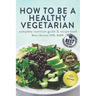 How to Be a Healthy Vegetarian: Complete Nutrition Guide & Recipe Book