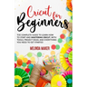 Cricut for Beginners: The Complete Guide to Learn How to Start and Mastering Cricut, With Tools, Project Ideas, And Everything you Need to Get Started