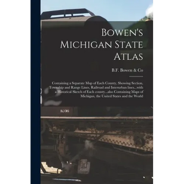 Bowen's Michigan State Atlas: Containing a Separate Map of Each County, Showing Section, Township and Range Lines, Railroad and Interurban Lines...w