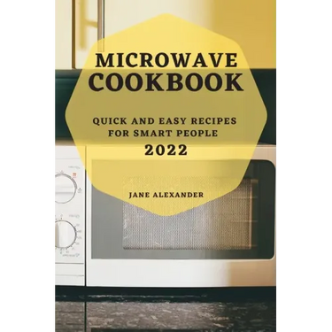 Microwave Cookbook 2022: Quick and Easy Recipes for Smart People