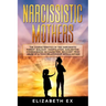 Narcissistic Mothers: The Characteristics of the Narcissistic Parent: Jealousy, Manipulation, Gaslighting. Consequences on Daughters. Recove