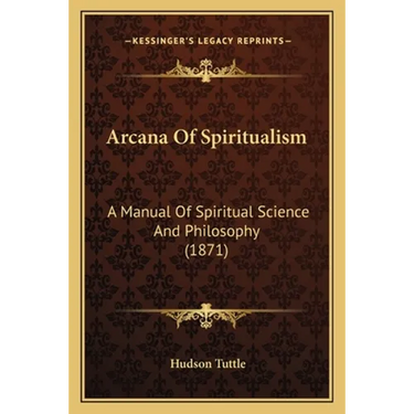 Arcana Of Spiritualism: A Manual Of Spiritual Science And Philosophy (1871)