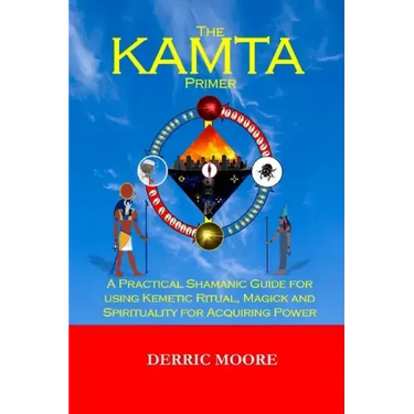 The KAMTA Primer: A Practical Shamanic Guide for using Kemetic Ritual, Magick and Spirituality for Acquiring Power