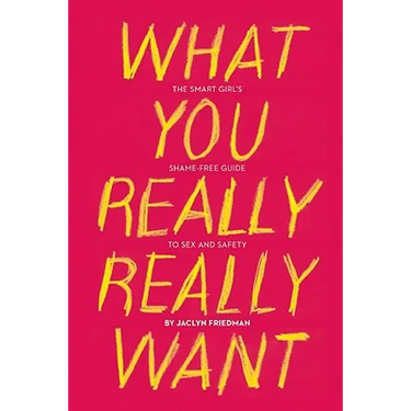 What You Really Really Want: The Smart Girl's Shame-Free Guide to Sex and Safety