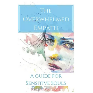 The Overwhelmed Empath - A Guide For Sensitive Souls