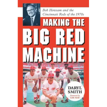 Making the Big Red Machine: Bob Howsam and the Cincinnati Reds of the 1970s