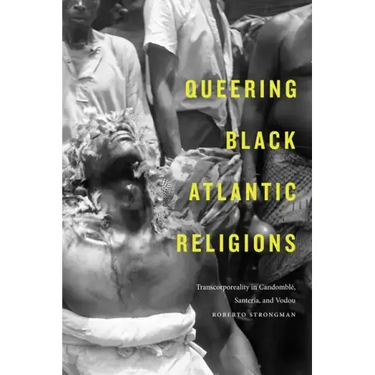 Queering Black Atlantic Religions: Transcorporeality in Candomblé, Santería, and Vodou