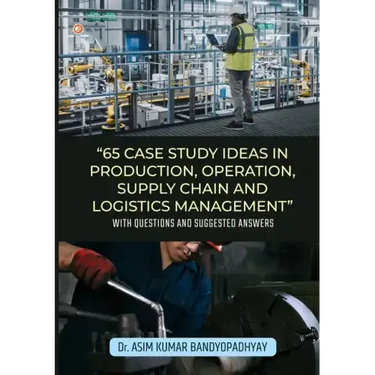 65 Case Study Ideas In Production, Operation, Supply Chain And Logistics Management: With Questions and Suggested Answers