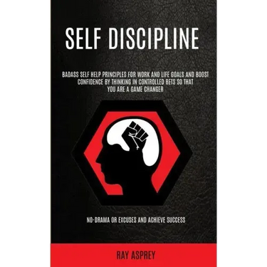 Self Discipline: Badass Self Help Principles For Work And Life Goals And Boost Confidence By Thinking In Controlled Bets So That You Ar