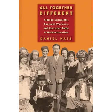 All Together Different: Yiddish Socialists, Garment Workers, and the Labor Roots of Multiculturalism