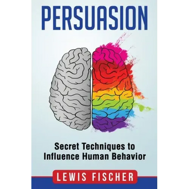 Persuasion: Secret Techniques to Influence Human Behavior (Persuasion, Influenc
