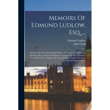 Memoirs Of Edmund Ludlow, Esq. ...: With A Collection Of Original Papers, Serving To Confirm And Illustrate Many Important Passages Contained In The M