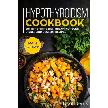 Hypothyroidism Cookbook: MAIN COURSE - 60+ Hypothyroidism Breakfast, Lunch, Dinner and Dessert Recipes