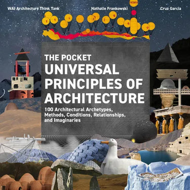 The Pocket Universal Principles of Architecture: 100 Architectural Archetypes, Methods, Conditions, Relationships, and Imaginaries
