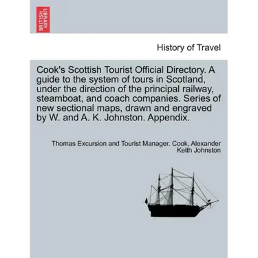 Cook's Scottish Tourist Official Directory. a Guide to the System of Tours in Scotland, Under the Direction of the Principal Railway, Steamboat, and C