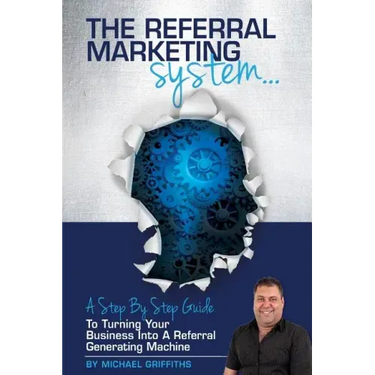 The Referral Marketing System: A Step-By-Step Guide To Turning Your Business Into A Referral Generating Machine