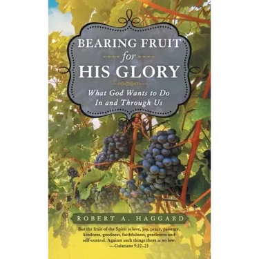 Bearing Fruit for His Glory: What God Wants to Do in and Through Us