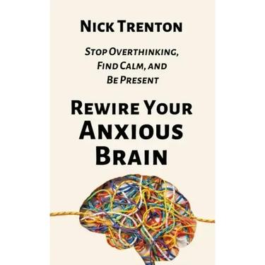 Rewire Your Anxious Brain: Stop Overthinking, Find Calm, and Be Present
