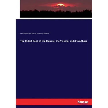 The Oldest Book of the Chinese, the Yh-king, and it's Authors
