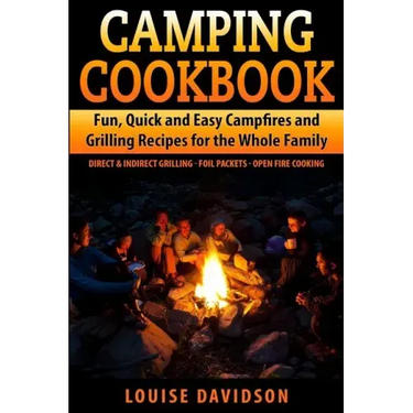 Camping Cookbook Fun, Quick & Easy Campfire and Grilling Recipes for the Whole Family: Direct & Indirect Grilling - Foil Packets - Open Fire Cooking