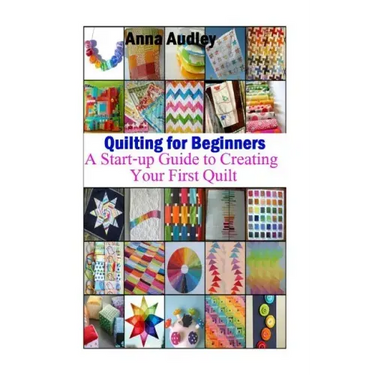 Quilting for Beginners: A Start-up Guide to Create Your First Quilt