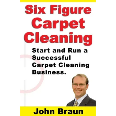 Six Figure Carpet Cleaning: Start and Run a Successful Carpet Cleaning Business