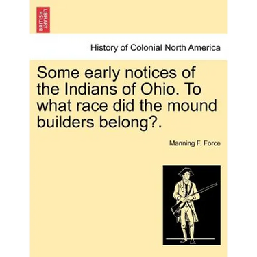 Some Early Notices of the Indians of Ohio. to What Race Did the Mound Builders Belong?.