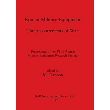 Roman Military Equipment - The Accoutrements of War: Proceedings of the Third Roman Military Equipment Research Seminar