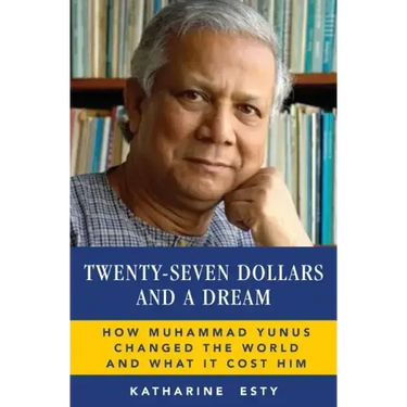 Twenty-Seven Dollars and a Dream: How Muhammad Yunus Changed the World and What It Cost Him