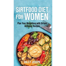 Sirt food diet for women: Plan Your Weight Loss with Sirtuin Activator Recipes