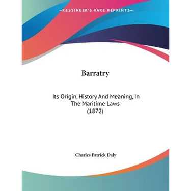 Barratry: Its Origin, History And Meaning, In The Maritime Laws (1872)