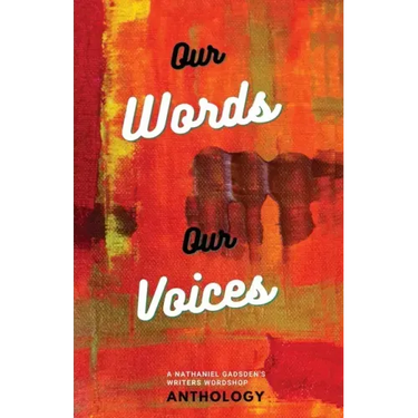 Our Words Our Voices: An Anthology by the writers of Nathaniel Gadsden's Writers Wordshop