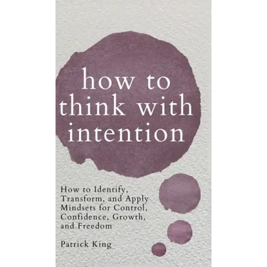 How to Think with Intention: How to Identify, Transform, and Apply Mindsets for Control, Confidence, Growth, and Freedom