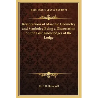 Restorations of Masonic Geometry and Symbolry Being a Dissertation on the Lost Knowledges of the Lodge