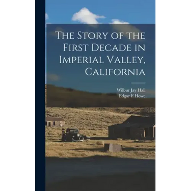 The Story of the First Decade in Imperial Valley, California