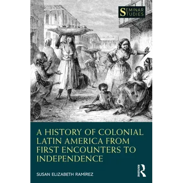 A History of Colonial Latin America from First Encounters to Independence