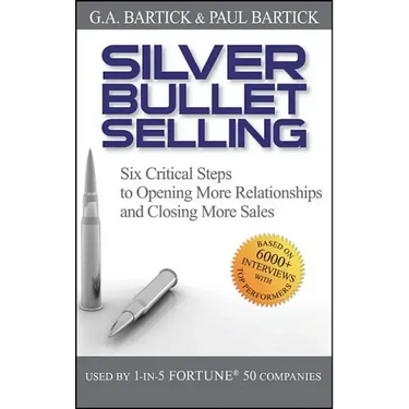Silver Bullet Selling: Six Critical Steps to Opening More Relationships and Closing More Sales