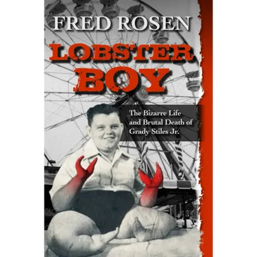 Lobster Boy: The Bizarre Life and Brutal Death of Grady Stiles Jr.