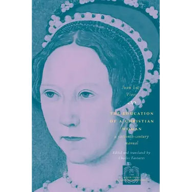 The Education of a Christian Woman: A Sixteenth-Century Manual