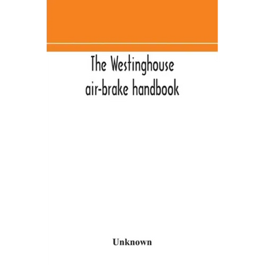 The Westinghouse air-brake handbook; a convenient reference book for all persons interested in the construction, installation, operation, care, mainte