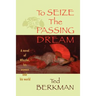 To Seize the Passing Dream: A Novel of Whistler, His Women and His World