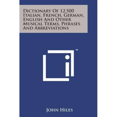 Dictionary of 12,500 Italian, French, German, English and Other Musical Terms, Phrases and Abbreviations