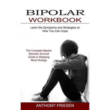 Bipolar Workbook: The Complete Bipolar Disorder Survival Guide to Stopping Mood Swings (Learn the Symptoms and Strategies on How You Can Cope)